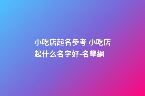 小吃店起名參考 小吃店起什么名字好-名學網-第1張-店鋪起名-玄機派